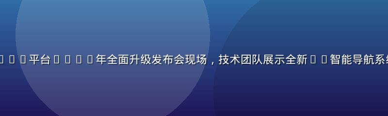 www.91n.com平台2026年全面升级发布会现场，技术团队展示全新AI智能导航系统界面，科技感十足